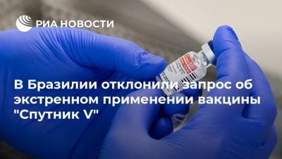 В Бразилии отклонили запрос об экстренном применении вакцины "Спутник V" - ria.ru - Москва - Бразилия
