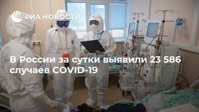 В России за сутки выявили 23 586 случаев COVID-19 - ria.ru - Россия - Санкт-Петербург - Москва - Московская обл.