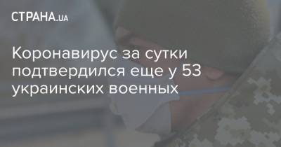 Коронавирус за сутки подтвердился еще у 53 украинских военных - strana.ua - Украина - Киев