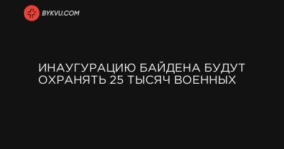 Инаугурацию Байдена будут охранять 25 тысяч военных - bykvu.com - Украина - Сша - Колумбия