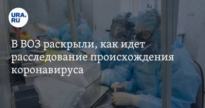 В ВОЗ раскрыли, как идет расследование происхождения коронавируса - ura.news - Россия - Китай