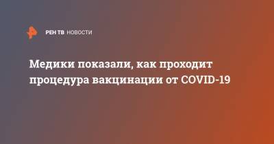 Медики показали, как проходит процедура вакцинации от COVID-19 - ren.tv - Владивосток