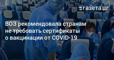 ВОЗ рекомендовала странам не требовать сертификаты о вакцинации от COVID-19 - gazeta.uz - Узбекистан
