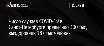 Россия - Число случаев COVID-19 в Санкт-Петербурге превысило 300 тыс, выздоровели 187 тыс человек - ivbg.ru - Санкт-Петербург