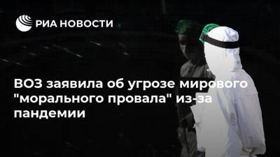 Тедрос Адханом Гебрейесус - ВОЗ заявила об угрозе мирового "морального провала" из-за пандемии - ria.ru - Москва