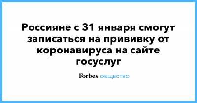 Россияне с 31 января смогут записаться на прививку от коронавируса на сайте госуслуг - forbes.ru