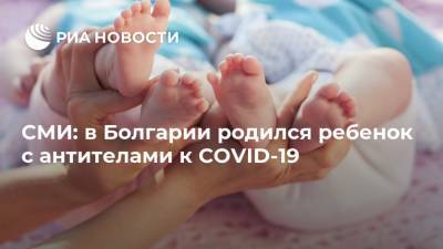 СМИ: в Болгарии родился ребенок с антителами к COVID-19 - ria.ru - Москва - Болгария - Пазарджик