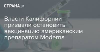 Власти Калифорнии призвали остановить вакцинацию американским препаратом Moderna - strana.ua - штат Калифорния