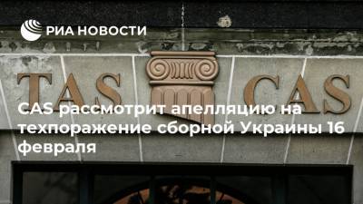 CAS рассмотрит апелляцию на техпоражение сборной Украины 16 февраля - ria.ru - Украина - Швейцария