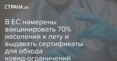 В ЕС намерены вакцинировать 70% населения к лету и выдавать сертификаты для обхода ковид-ограничений - strana.ua - Евросоюз