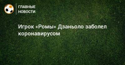 Игрок «Ромы» Дзаньоло заболел коронавирусом - bombardir.ru