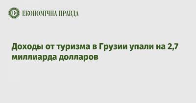 Доходы от туризма в Грузии упали на 2,7 миллиарда долларов - epravda.com.ua - Украина - Грузия