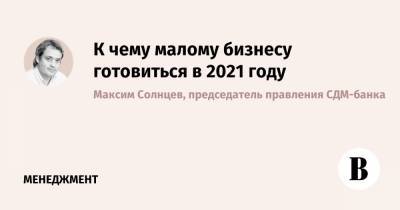 К чему малому бизнесу готовиться в 2021 году - vedomosti.ru