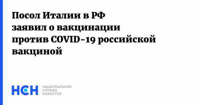 Паскуале Терраччано - Посол Италии в РФ заявил о вакцинации против COVID-19 российской вакциной - nsn.fm - Россия - Италия