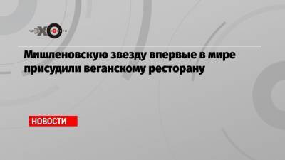 Мишленовскую звезду впервые в мире присудили веганскому ресторану - echo.msk.ru - Франция