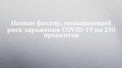 Александр Калинкин - Назван фактор, повышающий риск заражения COVID-19 на 250 процентов - chelny-izvest.ru - Москва