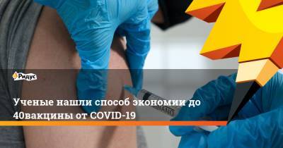 Ученые нашли способ экономии до40% вакцины отCOVID-19 - ridus.ru - Бразилия