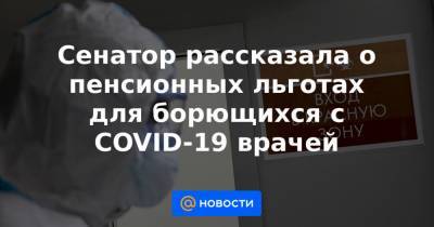 Сенатор рассказала о пенсионных льготах для борющихся с COVID-19 врачей - news.mail.ru