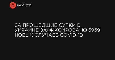 За прошедшие сутки в Украине зафиксировано 3939 новых случаев COVID-19 - bykvu.com - Украина - місто Київ
