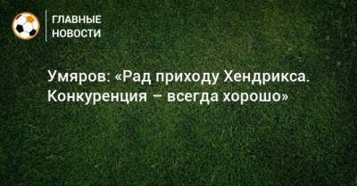 Умяров: «Рад приходу Хендрикса. Конкуренция – всегда хорошо» - bombardir.ru