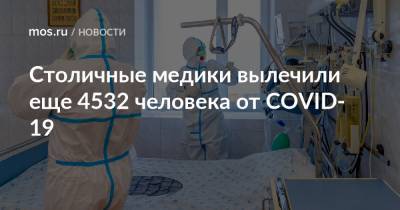 Столичные медики вылечили еще 4532 человека от COVID-19 - mos.ru - Москва