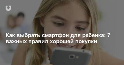 Как выбрать смартфон для ребенка: 7 важных правил хорошей покупки - news.tut.by