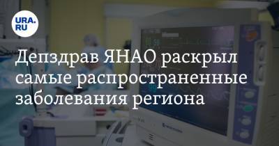 Депздрав ЯНАО раскрыл самые распространенные заболевания региона - ura.news - округ Янао