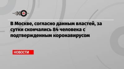 В Москве, согласно данным властей, за сутки скончались 84 человека с подтвержденным коронавирусом - echo.msk.ru - Россия - Москва