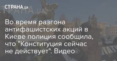 Во время разгона антифашистских акций в Киеве полиция сообщила, что "Конституция сейчас не действует". Видео - strana.ua - Киев