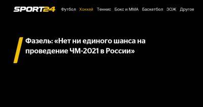 Рене Фазель - Фазель: «Нет ни единого шанса на проведение ЧМ-2021 в России» - sport24.ru - Россия - Белоруссия