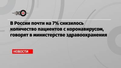 Михаил Мурашко - В России почти на 7% снизилось количество пациентов с коронавирусом, говорят в министерстве здравоохранения - echo.msk.ru - Россия