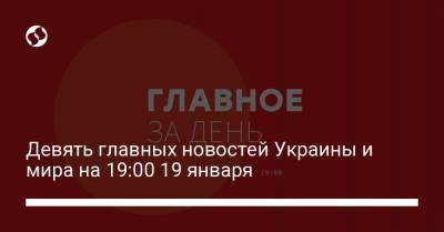 Александр Тупицкий - Девять главных новостей Украины и мира на 19:00 19 января - liga.net - Россия - Украина