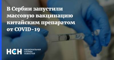 В Сербии запустили массовую вакцинацию китайским препаратом от COVID-19 - nsn.fm - Китай - Сербия