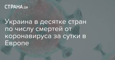 Украина в десятке стран по числу смертей от коронавируса за сутки в Европе - strana.ua - Украина