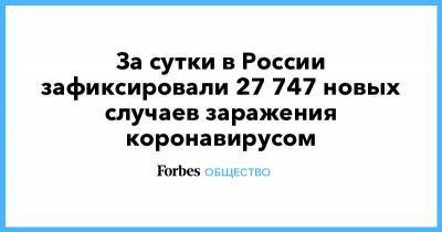 За сутки в России зафиксировали 27 747 новых случаев заражения коронавирусом - forbes.ru - Россия - Москва - Сколково