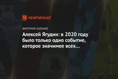 Алексей Ягудин - Алексей Ягудин: в 2020 году было только одно событие, которое значимее всех остальных - championat.com