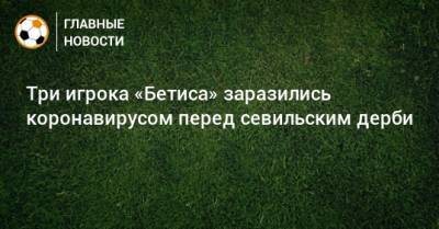 Андрес Гуардадо - Три игрока «Бетиса» заразились коронавирусом перед севильским дерби - bombardir.ru