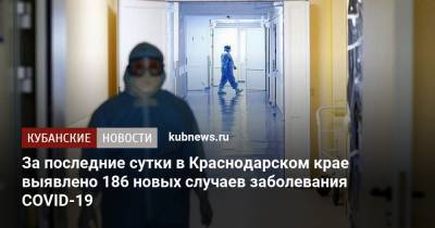 За последние сутки в Краснодарском крае выявлено 186 новых случаев заболевания COVID-19 - kubnews.ru - Россия - Краснодарский край