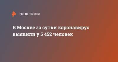 В Москве за сутки коронавирус выявили у 5 452 человек - ren.tv - Москва