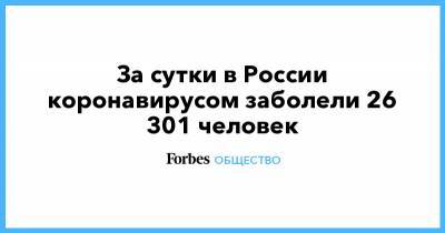 За сутки в России коронавирусом заболели 26 301 человек - forbes.ru - Россия