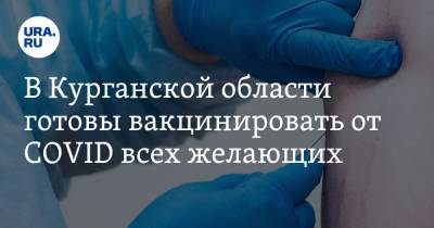 В Курганской области готовы вакцинировать от COVID всех желающих - ura.news - Курганская обл.