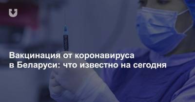 Вакцинация от коронавируса в Беларуси: что известно на сегодня - news.tut.by - Белоруссия