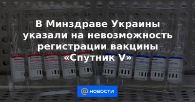 Виктор Ляшко - В Минздраве Украины указали на невозможность регистрации вакцины «Спутник V» - news.mail.ru - Украина