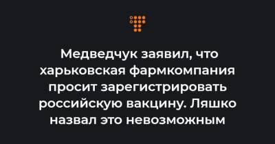 Медведчук заявил, что харьковская фармкомпания просит зарегистрировать российскую вакцину. Ляшко назвал это невозможным - hromadske.ua - Россия - Украина