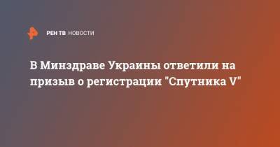 Виктор Ляшко - В Минздраве Украины ответили на призыв о регистрации "Спутника V" - ren.tv - Украина