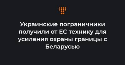 Украинские пограничники получили от ЕС технику для усиления охраны границы с Беларусью - hromadske.ua - Украина - Белоруссия - Евросоюз