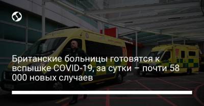 Британские больницы готовятся к вспышке COVID-19, за сутки – почти 58 000 новых случаев - liga.net - Украина