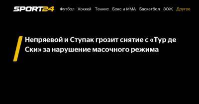 Наталья Непряева - Непряевой и Ступак грозит снятие с «Тур де Ски» за нарушение масочного режима - sport24.ru