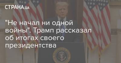 Дональд Трамп - "Не начал ни одной войны". Трамп рассказал об итогах своего президентства - strana.ua