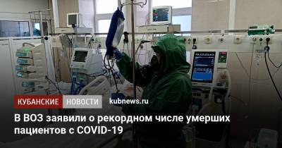 В ВОЗ заявили о рекордном числе умерших пациентов с COVID-19 - kubnews.ru - Краснодарский край